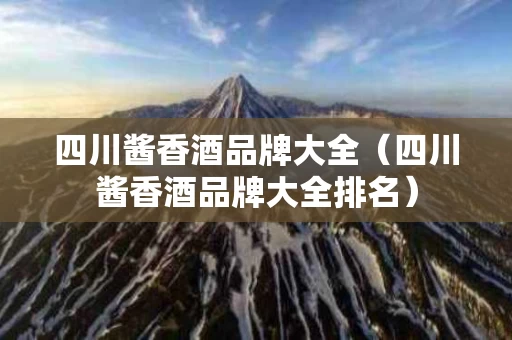 四川酱香酒品牌大全（四川酱香酒品牌大全排名）