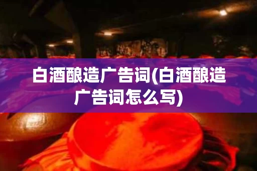 白酒酿造广告词(白酒酿造广告词怎么写)
