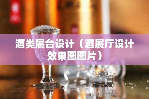 酒类展台设计（酒展厅设计效果图图片）