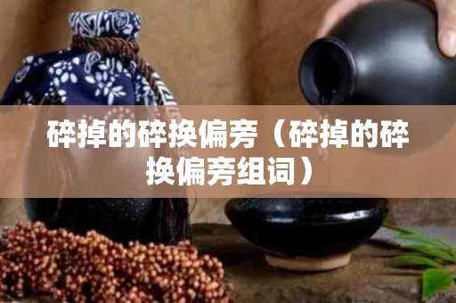 碎掉的碎换偏旁（碎掉的碎换偏旁组词）