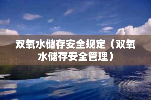 双氧水储存安全规定（双氧水储存安全管理）