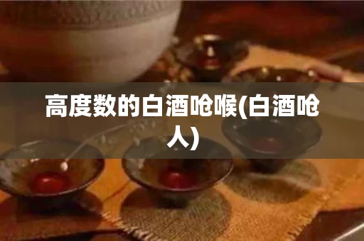 高度数的白酒呛喉(白酒呛人)