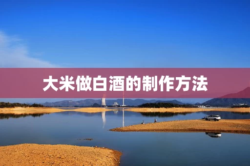 大米做白酒的制作方法