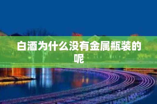 白酒为什么没有金属瓶装的呢