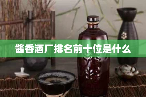 酱香酒厂排名前十位是什么