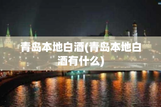 青岛本地白酒(青岛本地白酒有什么)