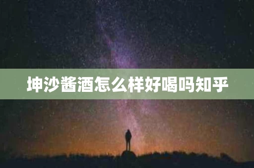 坤沙酱酒怎么样好喝吗知乎