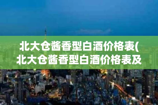 北大仓酱香型白酒价格表(北大仓酱香型白酒价格表及图片)