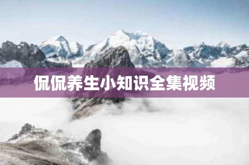 侃侃养生小知识全集视频