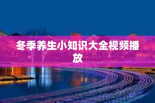 冬季养生小知识大全视频播放
