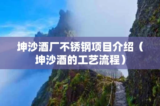 坤沙酒厂不锈钢项目介绍（坤沙酒的工艺流程）