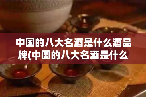 中国的八大名酒是什么酒品牌(中国的八大名酒是什么酒品牌的)