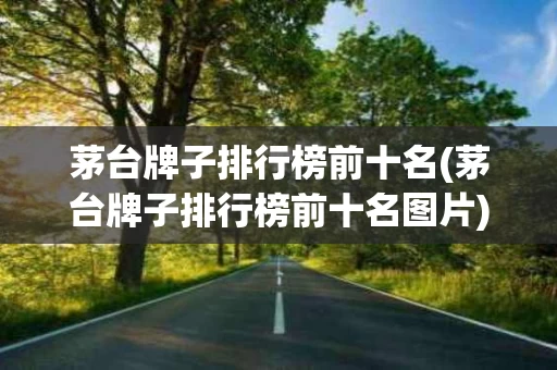 茅台牌子排行榜前十名(茅台牌子排行榜前十名图片)