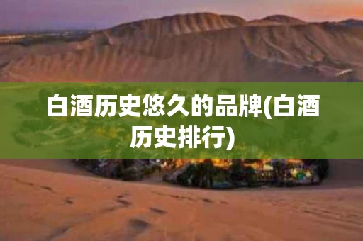 白酒历史悠久的品牌(白酒历史排行)