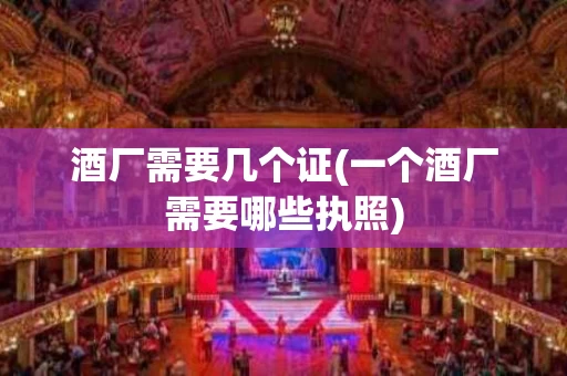 酒厂需要几个证(一个酒厂需要哪些执照)