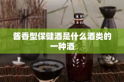 酱香型保健酒是什么酒类的一种酒