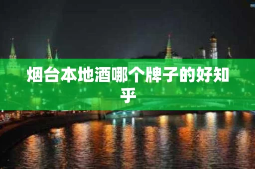 烟台本地酒哪个牌子的好知乎