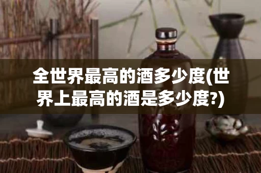 全世界最高的酒多少度(世界上最高的酒是多少度?)