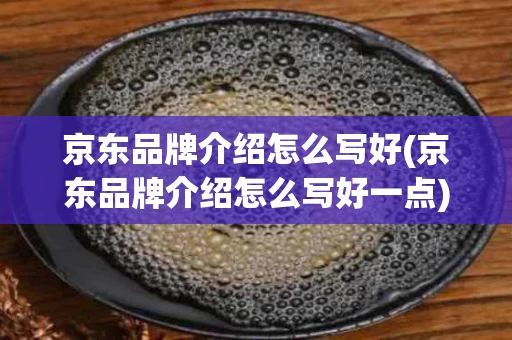 京东品牌介绍怎么写好(京东品牌介绍怎么写好一点)
