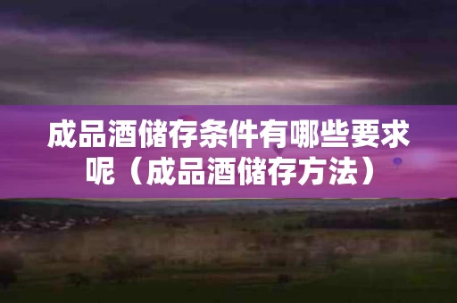 成品酒储存条件有哪些要求呢（成品酒储存方法）