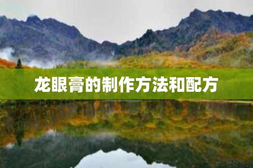 龙眼膏的制作方法和配方 龙眼膏的制作方法和配方