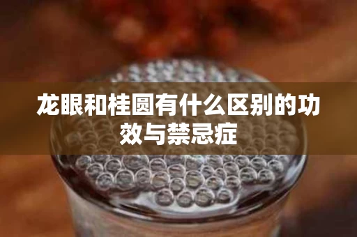 龙眼和桂圆有什么区别的功效与禁忌症
