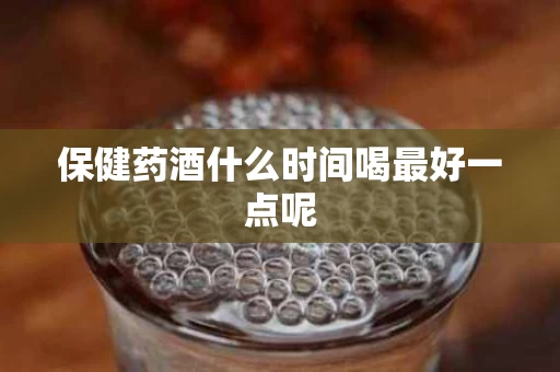 保健药酒什么时间喝最好一点呢