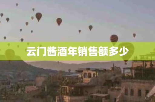 云门酱酒年销售额多少