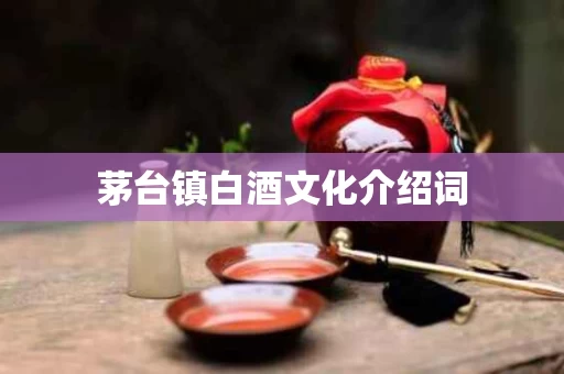 茅台镇白酒文化介绍词