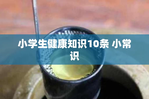 小学生健康知识10条 小常识
