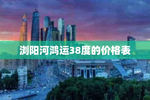 浏阳河鸿运38度的价格表