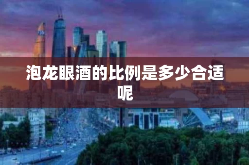 泡龙眼酒的比例是多少合适呢