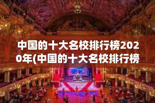 中国的十大名校排行榜2020年(中国的十大名校排行榜2020年级)