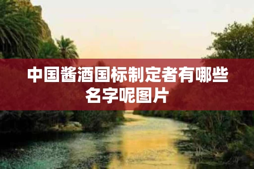 中国酱酒国标制定者有哪些名字呢图片