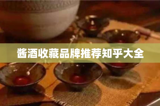 酱酒收藏品牌推荐知乎大全