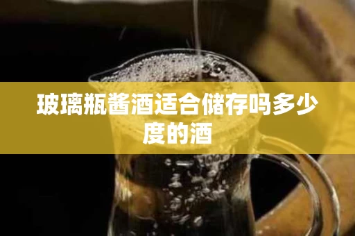 玻璃瓶酱酒适合储存吗多少度的酒
