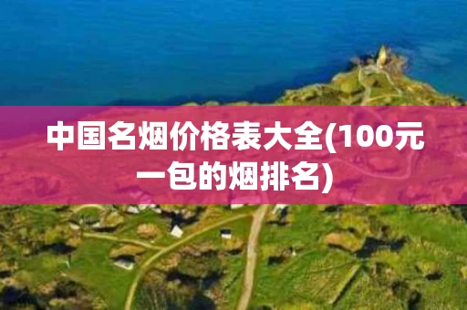 中国名烟价格表大全(100元一包的烟排名)