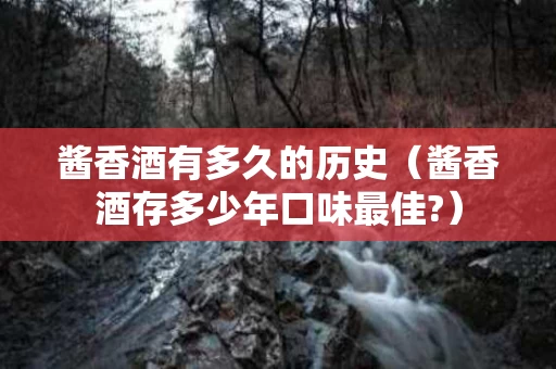 酱香酒有多久的历史（酱香酒存多少年口味最佳?）