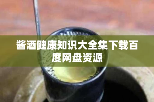 酱酒健康知识大全集下载百度网盘资源