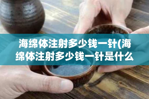 海绵体注射多少钱一针(海绵体注射多少钱一针是什么意思)
