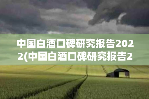 中国白酒口碑研究报告2022(中国白酒口碑研究报告2022最新)