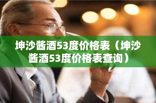 坤沙酱酒53度价格表（坤沙酱酒53度价格表查询）
