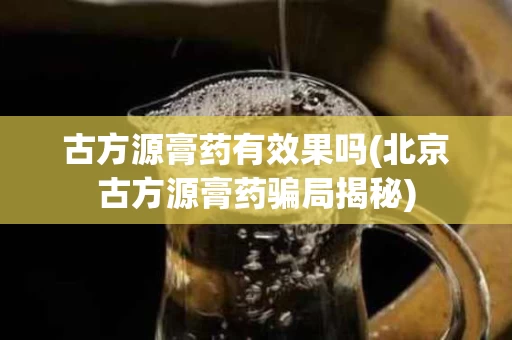 古方源膏药有效果吗(北京古方源膏药骗局揭秘)