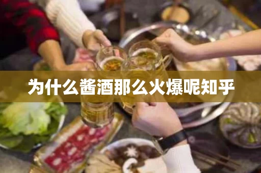 为什么酱酒那么火爆呢知乎