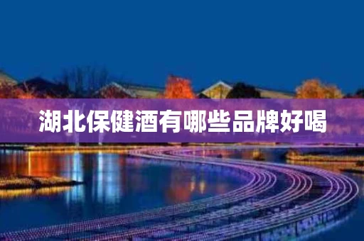湖北保健酒有哪些品牌好喝