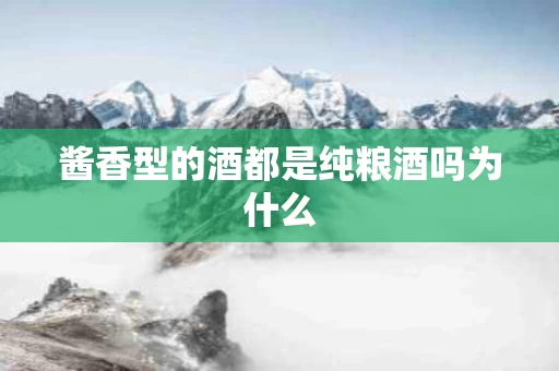 酱香型的酒都是纯粮酒吗为什么
