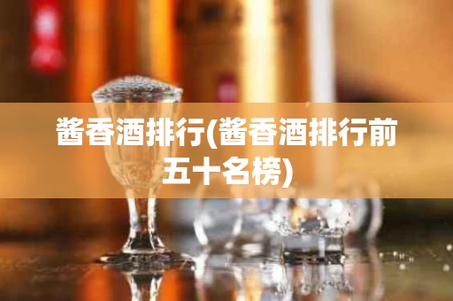 酱香酒排行(酱香酒排行前五十名榜)
