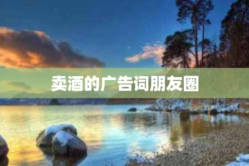 卖酒的广告词朋友圈