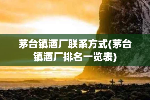 茅台镇酒厂联系方式(茅台镇酒厂排名一览表)