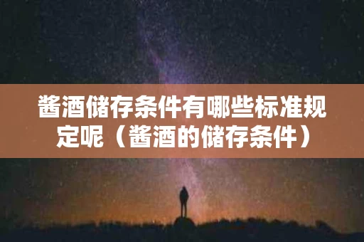酱酒储存条件有哪些标准规定呢（酱酒的储存条件）